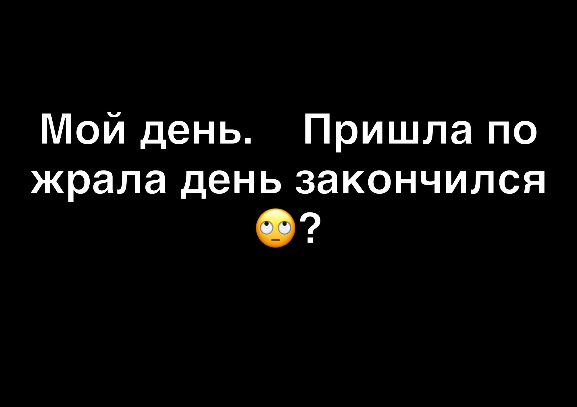 Мой день Пришла по жрала день закончился О