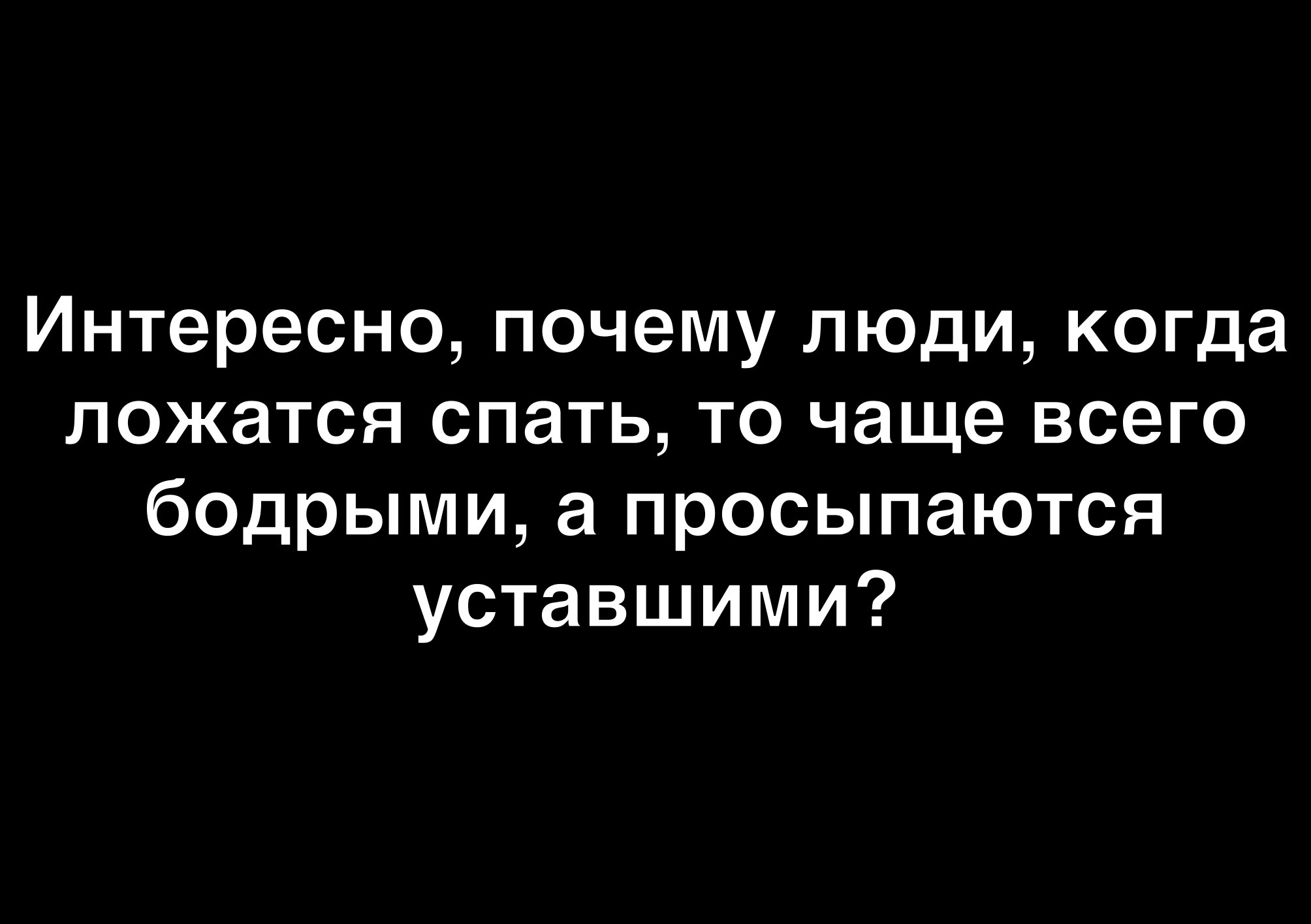 Интересно почему люди когда ложатся спать то чаще всего бедрыми а просыпаются уставшими