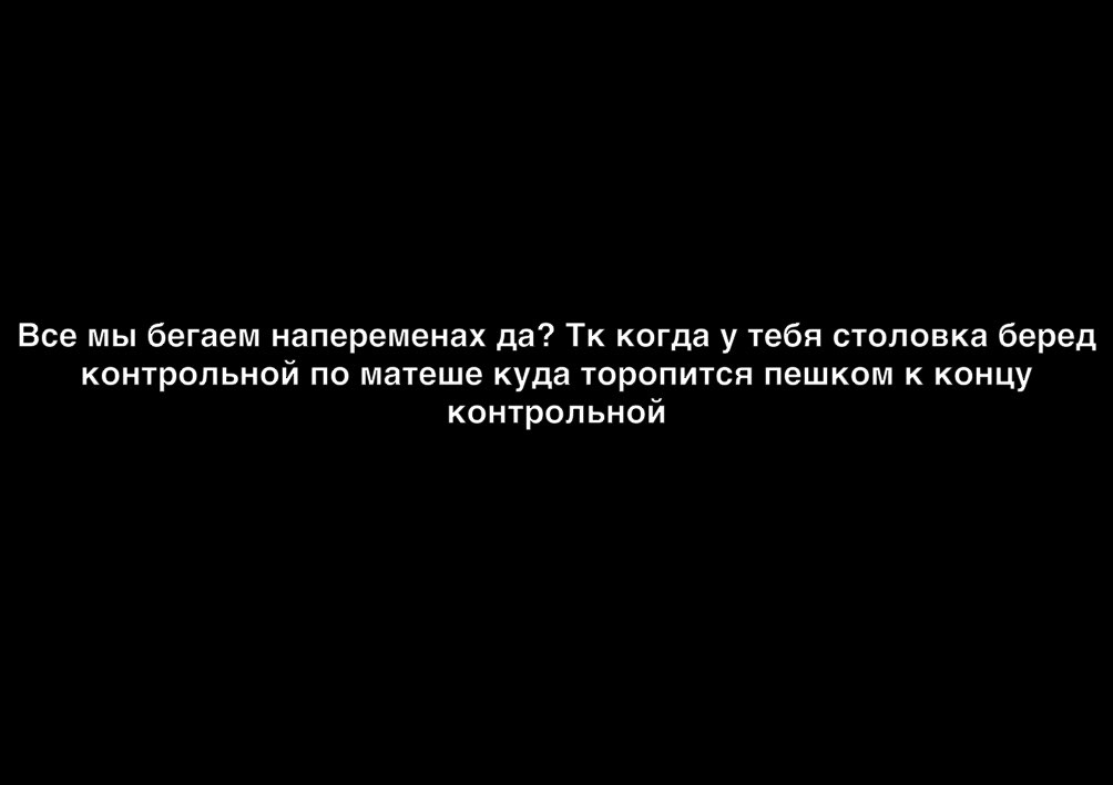 Все мы бегаем напеременах да Тк когда у тебя столовка беред контрольной по матеше куда торопится пешком к концу контрольной