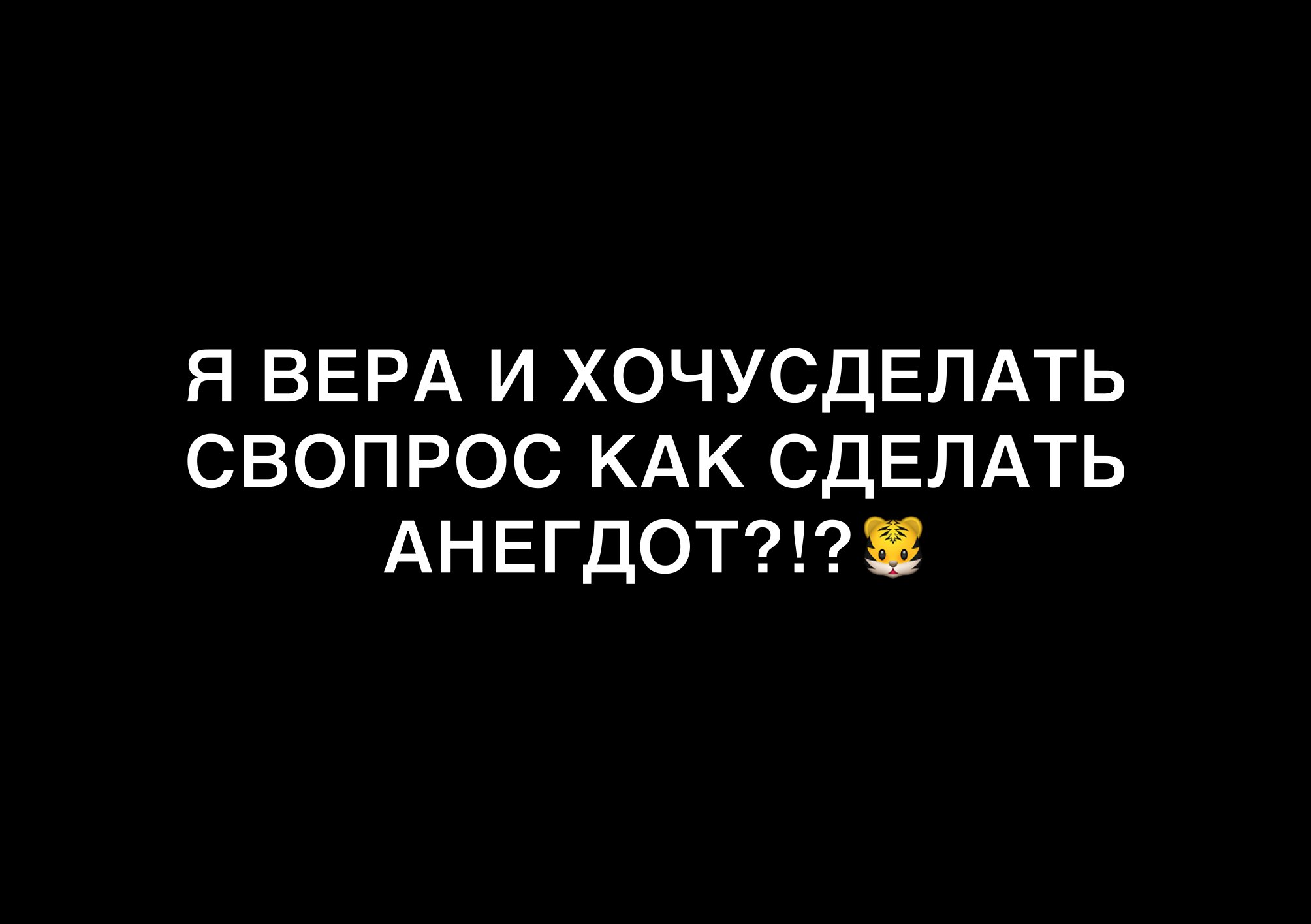 Я ВЕРА И ХОЧУСДЕЛАТЬ СВОПРОС КАК СДЕЛАТЬ АНЕГДОТ