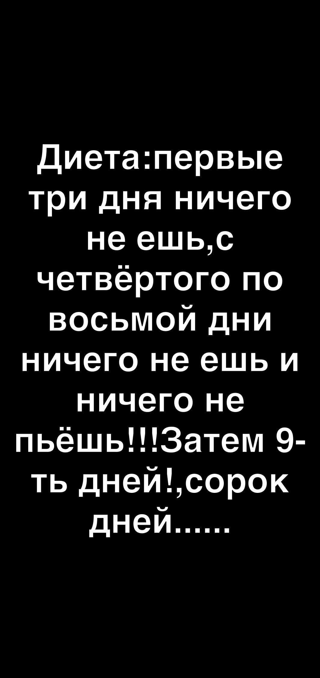 Диетапервые три дня ничего неешью четвёртого по восьмой дни ничего не ешь и ничего не пьёшь3атем 9 ть днейсорок дней