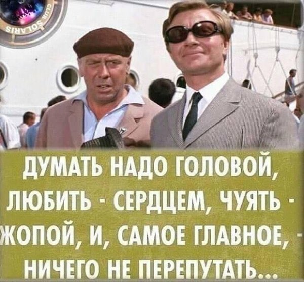 к дУМАТЬ НАДО ТОЛОВОИ ЛЮБИТЬ СЕРДЦЕМ ЧУЯТЬ ЖОПОЙ И САМОЕ ГЛАВНОЕ НИЧЕГО НЕ ПЕРЕПУТАТЬ