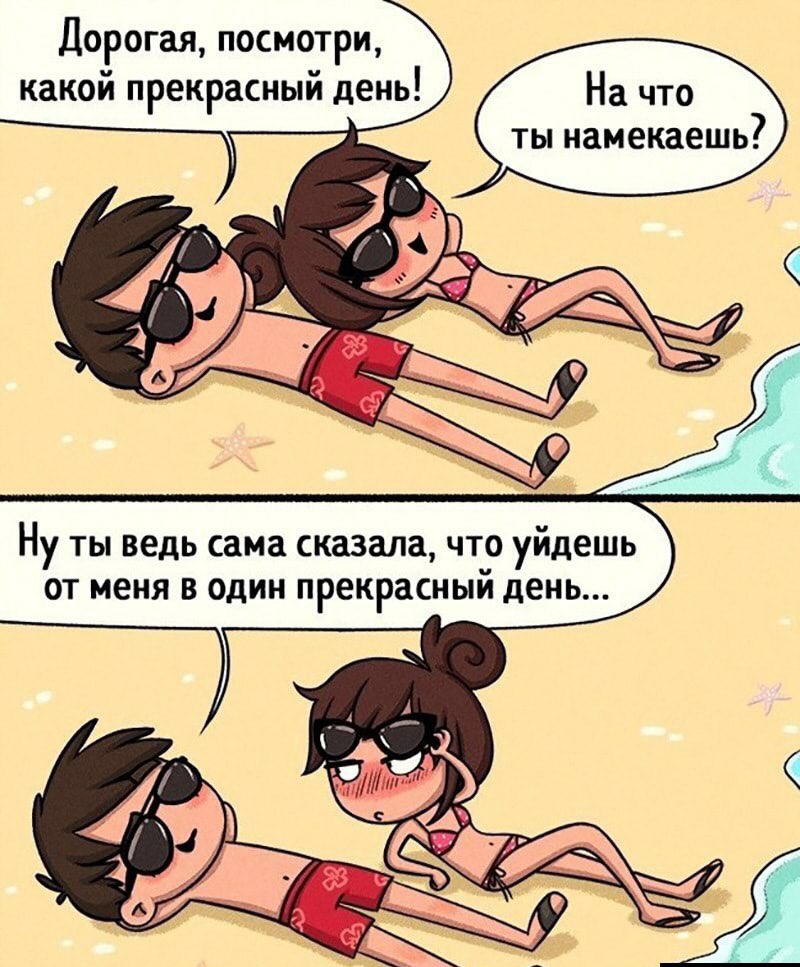 Дорогая посмотри какой прекрасный день На что ты намекаешь Ну ты ведь сама сказала что уйдешь от меня в один прекрасным день