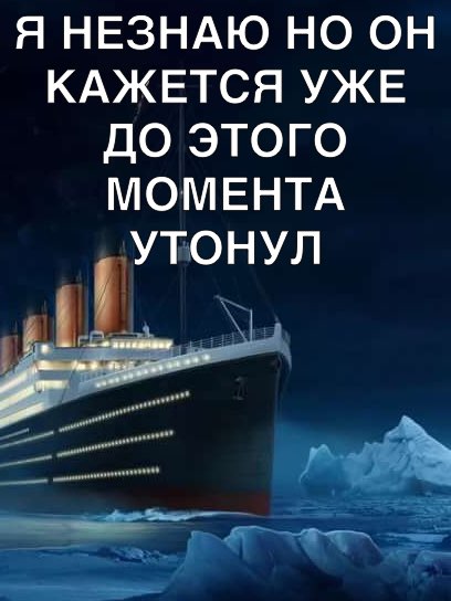 Я НЕЗНАЮ НО ОН КАЖЕТСЯ УЖЕ ДО ЭТОГО МОМЕНТА УТОНУЛ