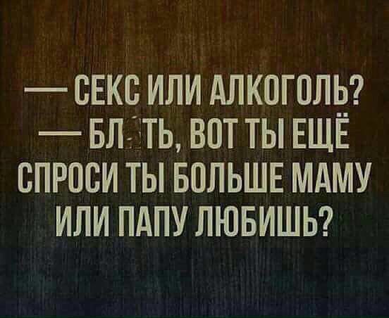 СЕКС ИЛИ АЛКОГПЛЁ БЛтЁТЬ ВПТ ТЫ ЕЩЕ ВПРПСИ ТЫ БОЛЬШЕ МАМУ ИЛИ ПАПУ ЛЮБИШЬ