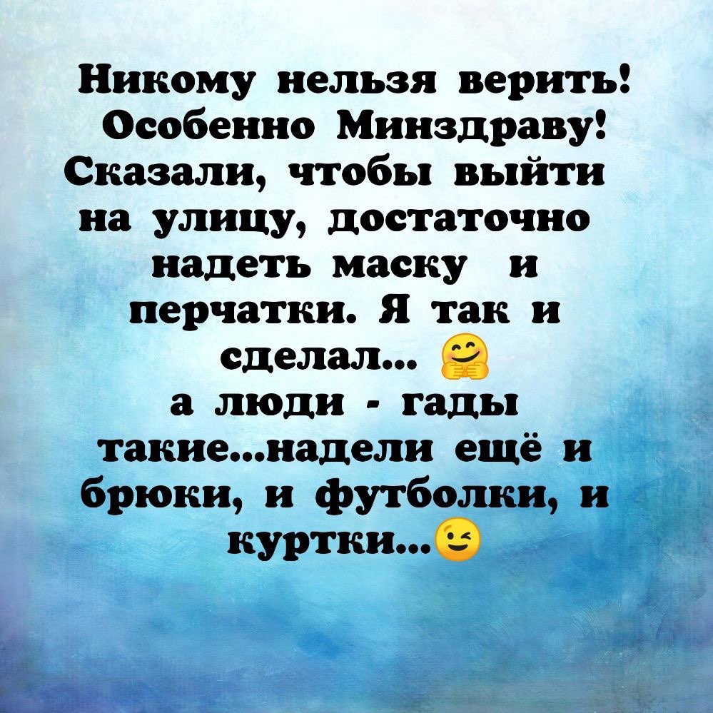 Никому нельзя верить Особенно Минздраву Сказали чтобы выйти на улицу достаточно надеть маску и перчатки Я так и сделал а люди гады такиенадели ещё и брюки и футболки и куртки