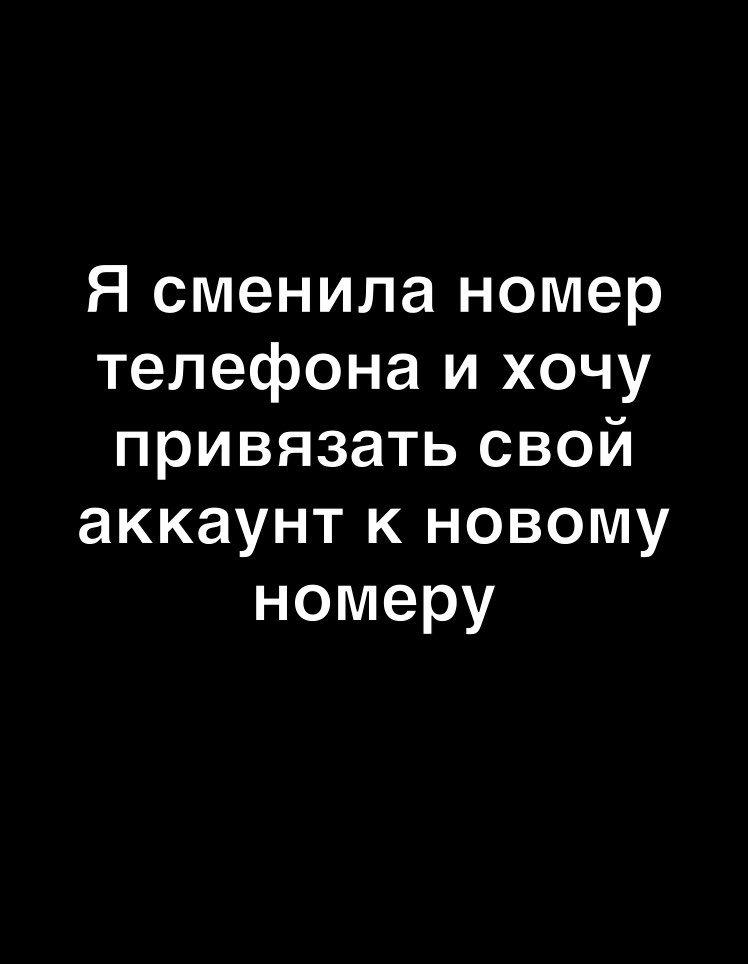 Я сменила номер телефона и хочу привязать свой аккаунт к новому номеру
