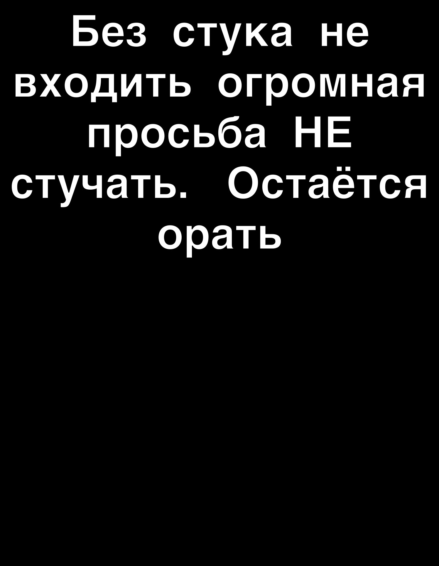 Без стука не входить огромная просьба НЕ стучать Остаётся орать