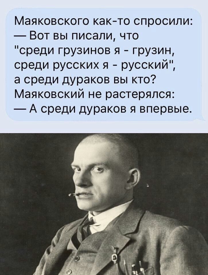 Маяковского както спросили Вот вы писали что среди грузинов я грузин среди русских я русский а среди дураков вы кто Маяковский не растерялся А среди дураков я впервые