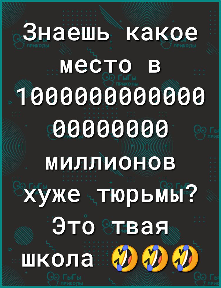 Знаешь какое место В 1000000000000 00000000 миллионов хуже тюрьмы Это твая школа