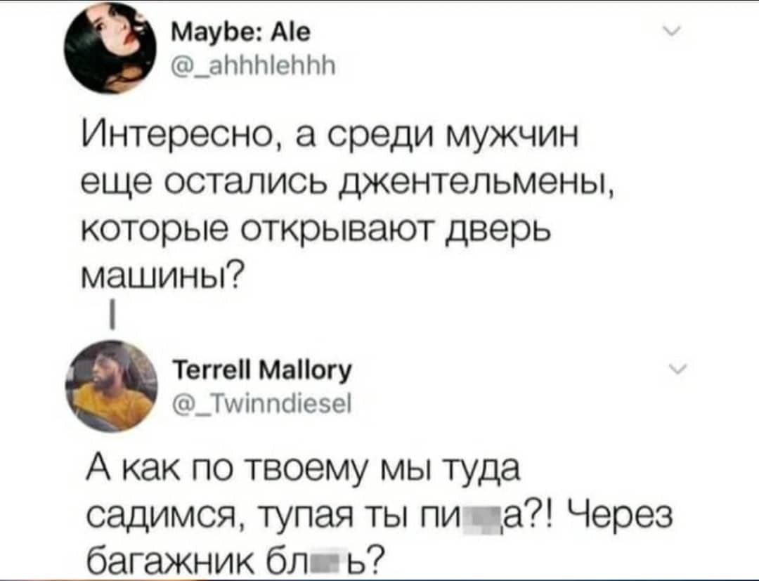 МауЬе Ае _анппенпн Интересно а среди мужчин еще остались джентельмены которые открывают дверь машины Тегге Маогу _Тиіппс1іее А как по твоему мы туда садимся тупая ты пи ца Через багажник блп ь