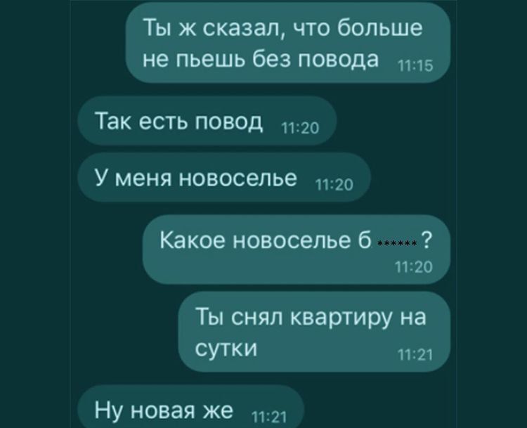 Ты ж сказал что больше не пьешь без повода Так есть повод 1120 У меня новоселье Какое новоселье б 1120 Ты снял квартиру на СУТКИ 1121 НУ новая же 11121