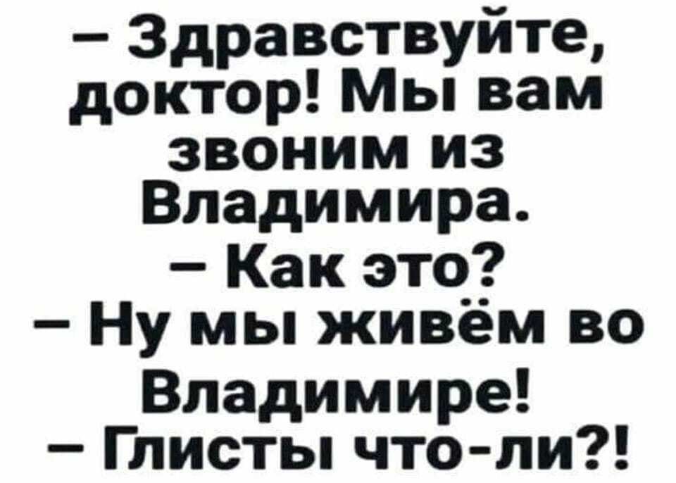 Здравствуйте доктор Мы вам звоним из Владимира Как это Ну мы живём во Владимире Глисты что ли
