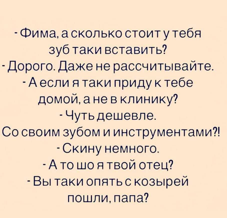 Фима а сколько стоитутебя зуб таки вставить Дорого Даже не рассчитывайте А если я таки приду к тебе домой а не в клинику Чутьдешевпе Со своим зубом и инструментами Скину немного А то що я твой отец Вы таки опятьс козырей пошли папа
