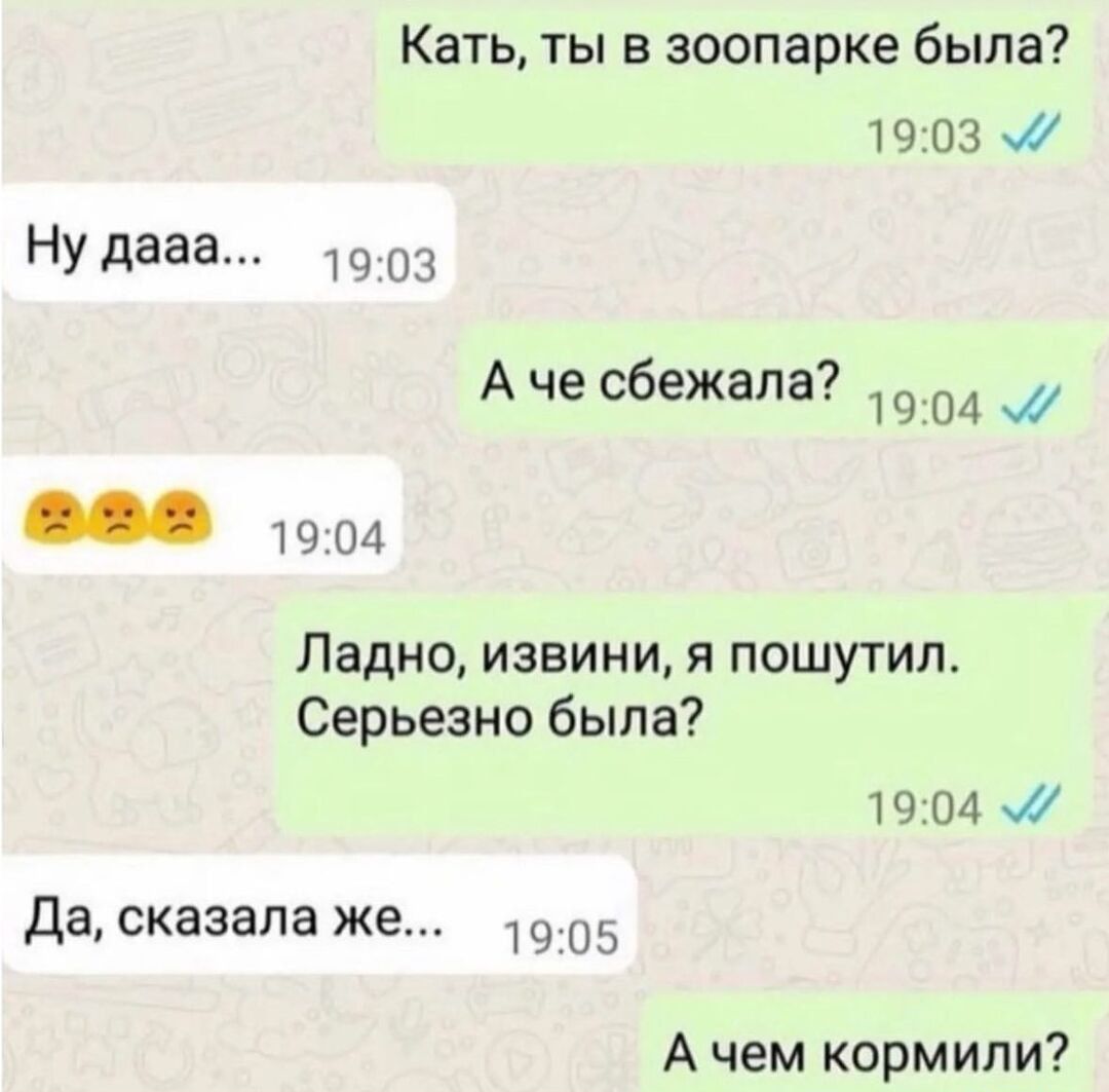 Кать ты в зоопарке была 1903 Ну дааа 1903 9 А че сбежала 1904 Ладно извини я пошутил Серьезно была 1904 Да сказала же 1905 А чем кормили