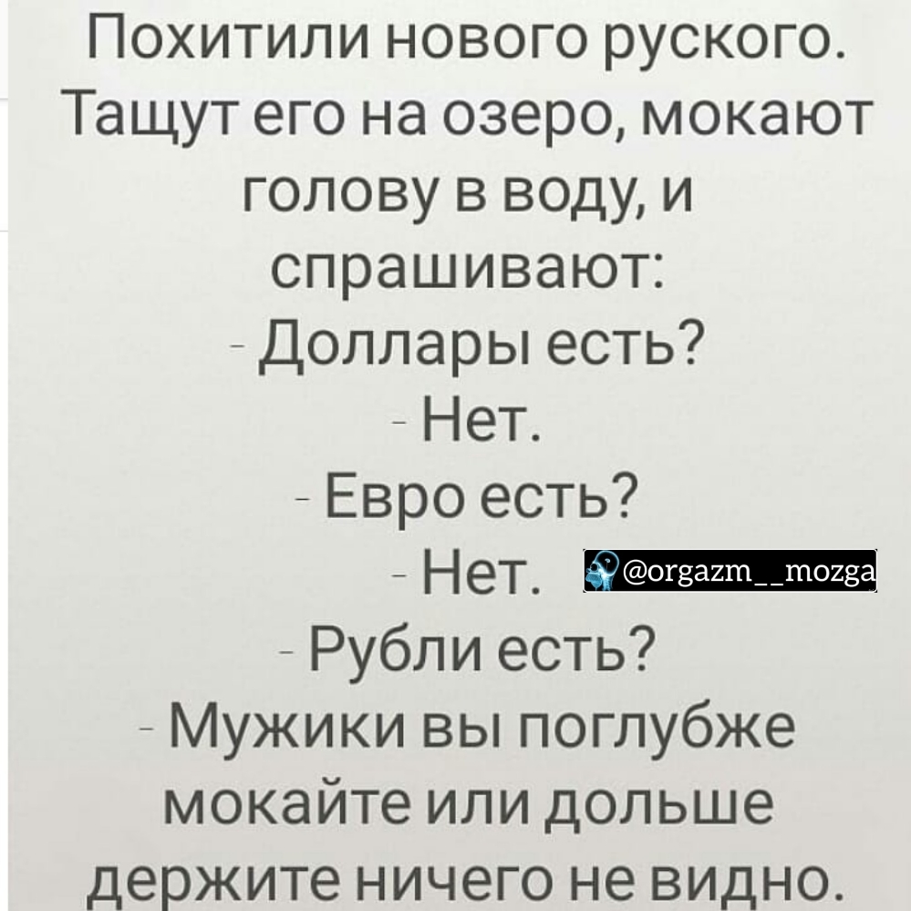 Похитили нового руского Тащут его на озеро мокают голову в воду и спрашивают Доллары есть Нет _ Евро есть _ Нет Рубли есть Мужики вы поглубже мокайте или дольше держите ничего не видно