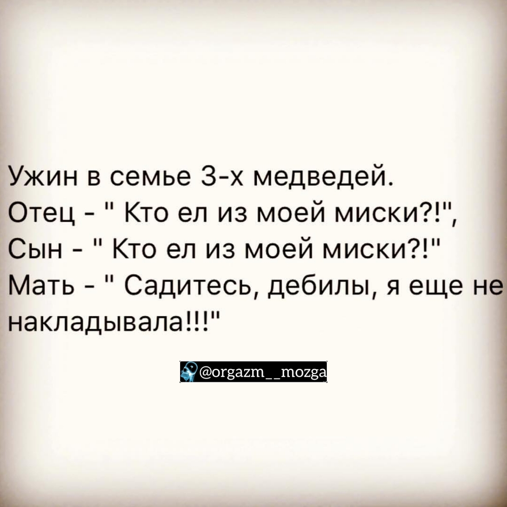 Ужин в семье 3 х медведей Отец Кто ел из моей миски Сын Кто ел из моей миски Мать Садитесь дебилы я еще не накладывала огааит__т028 _ д