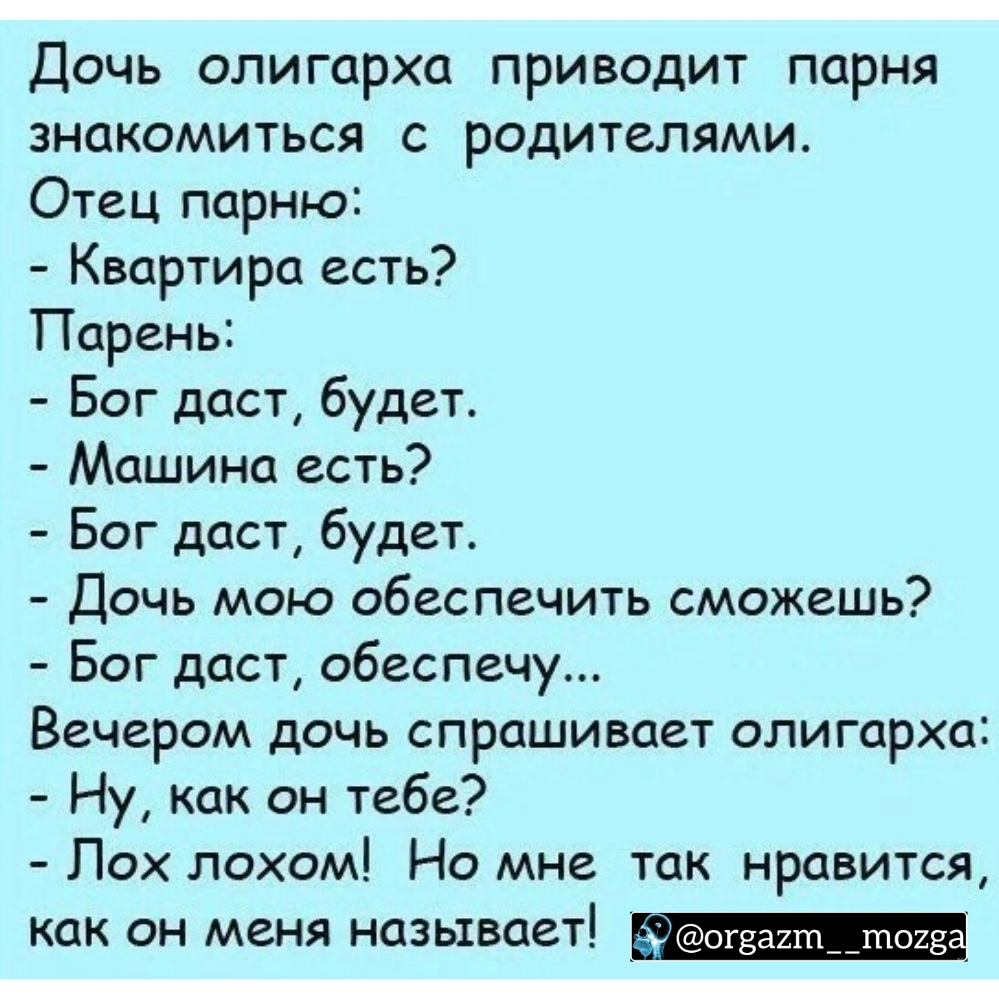 Дочь олигарха приводит парня знакомиться с родителями Отец парню Квартира есть Парень Бог даст будет Машина есть Бог даст будет Дочь мою обеспечить сможешь Бог даст обеспечу Вечером дочь спрашивает олигарха Ну как он тебе Пох лохом Но мне так нравится как он меня называет