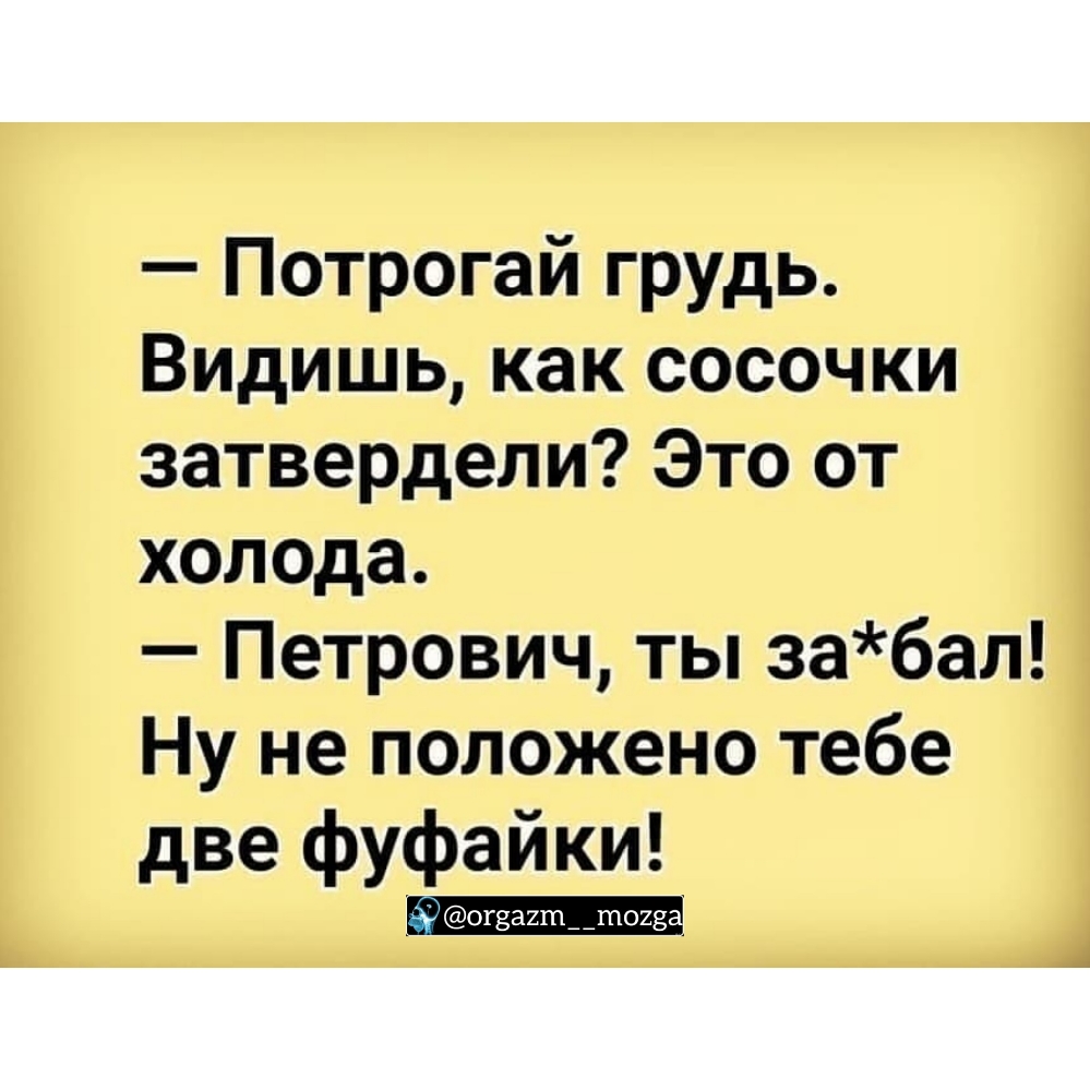 Потрогай грудь Видишь как сосочки затвердели Это от холода Петрович ты забал Ну не положено тебе две фуфайки