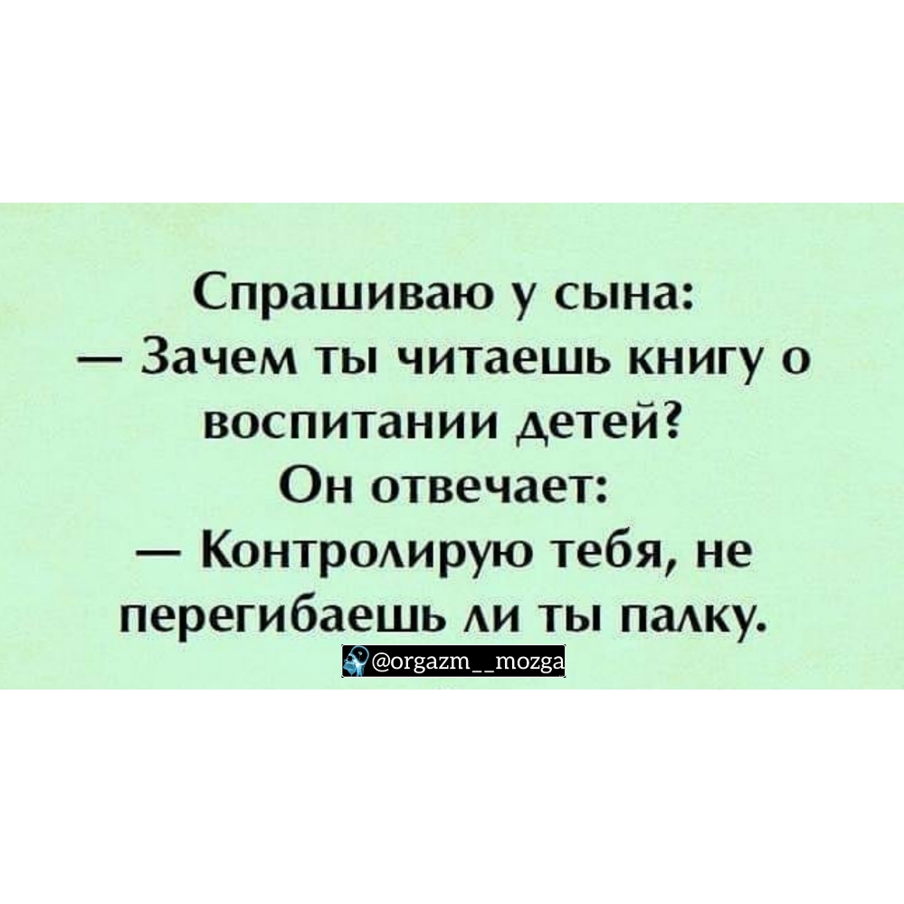 Спрашиваю у сына Зачем ты читаешь книгу о воспитании детей Он отвечает Контролирую тебя не перегибаешь ли ты палку