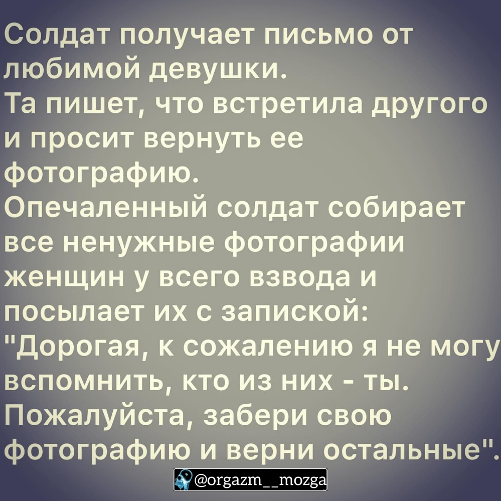 Солдат получает письмо от любимой девушки Та пишет что встретила другого и просит вернуть ее фотографию Опечаленный солдат собирает все ненужные фотографии женщин у всего взвода и посылает их с запиской Дорогая к сожалению я не могу вспомнить кто из них ты Пожалуйста забери свою фотографию И верни остальные