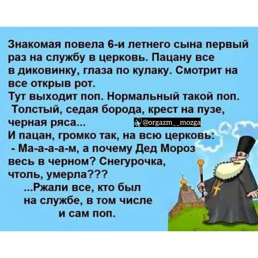 Знаком ая ито ела е и летнего сына мерный раз на службу в церковь Пацану все диковинку глаза не кулаку Сметрмт на все открыв рот Тут выходит пел Нормальный такой поп Толстый седая береда крест на пузе черная рта И пацаны грамм е так на всю церковТБ Ма аа а м а почему дед Мороз весь в черном Снегурачка чтоль умерла Ржалм все ктс был на службе том числе и сам пел