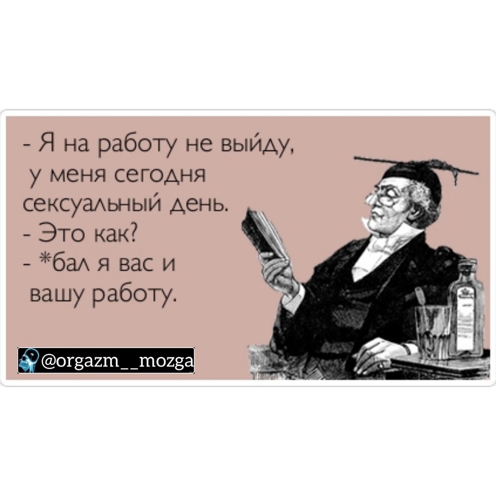 Я на работу не выйду у меня сегодня сексуашный день Это как баА я вас и вашу работу догзагш__ш028