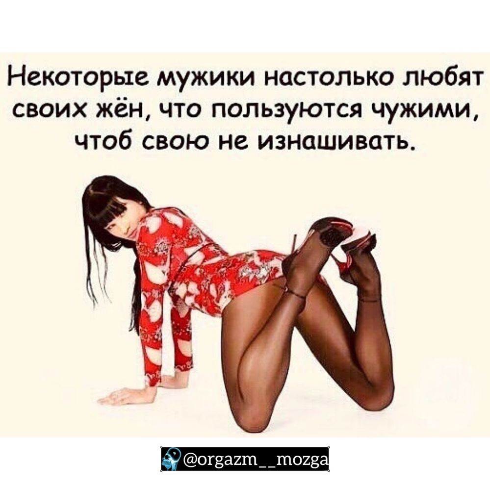 Некоторые мужики настолько любят своих жён что пользуются чужими чтоб свою не изнашивать огзагтптоиз