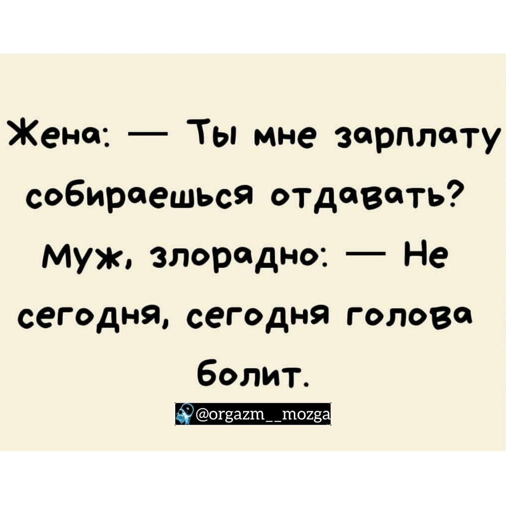Жена Ты мне зарплату собираешься отдавать муж злорадно Не сегодня сегодня голова болит огзахшпшоиё