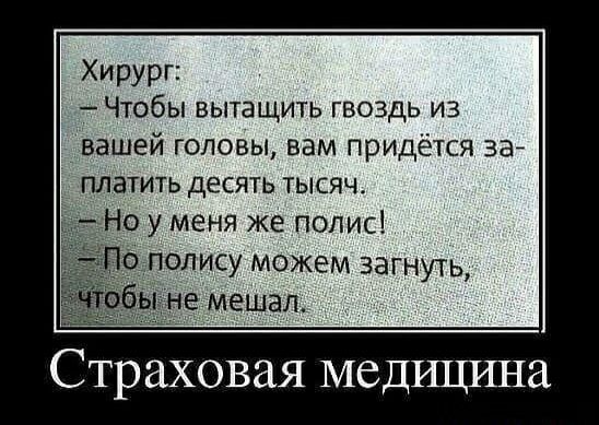 Хирург Чтобы вытащить гвоздь из вашей головы вам придётся зай платить десять тысяч 0 у меня же полис о полису можем загнуть б не мешал Страховая медицина