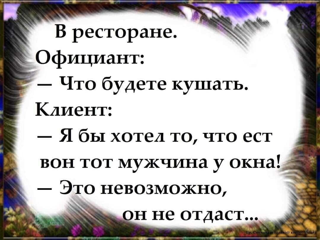 Официант Что будете кушать Клиент Я бы хотел то что ест вон тот мужчина у окна Это невозможно