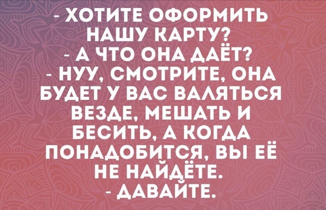 ХОТИТЕ оформить НАшу КАРТУ А что ОНА ААЕТ нуу СМОТРИТЕ ОНА БУАЕТ у ВАС ВААЯТЬСЯ ВЕЗАЕ МЕШАТЬ и БЕСИТЬ А КОГАА ПОНААови_тс_я вы ЕЁ НЕ НАЙАЁТЕ ААВАИТЕ