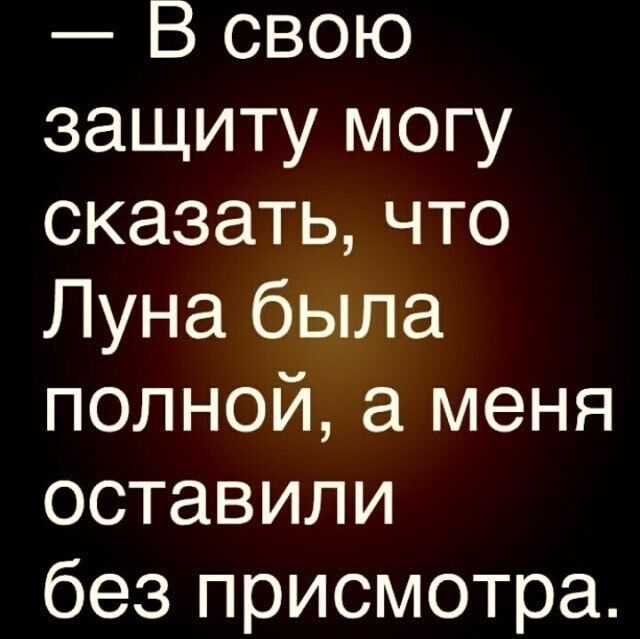 В свою защиту могу сказатьчто Луна была полной а меня оставили без присмотра