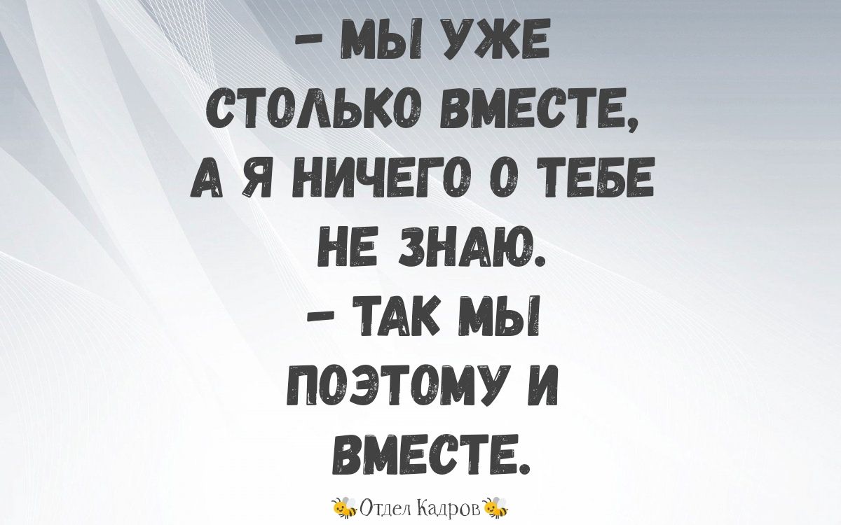 МЫ УЖЕ СТОЛЬКО ВМЕСТЕ А Я НИЧЕГО О ТЕБЕ НЕ ЗНАЮ ТАК МЫ ПОЭТОМУ И ВМЕСТЕ ЪОТдед Кадровъ