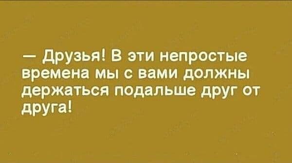 друзья В эти непростые времена мы с вами должны держаться подальше друг от друга