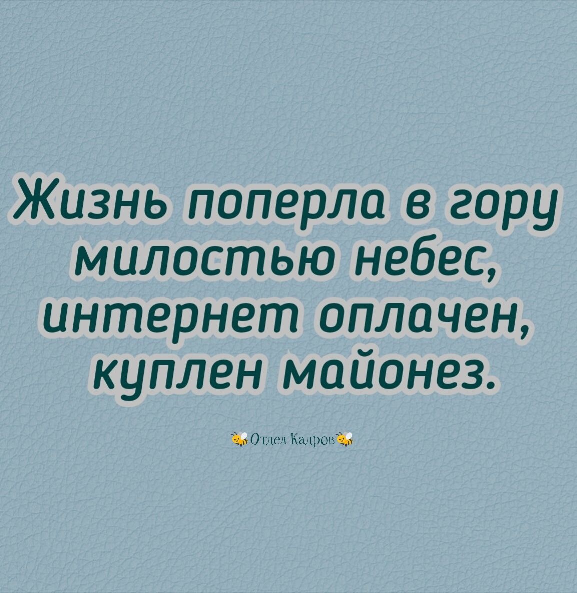 Жизнь поперло в гору милостью небес интернет оплачен куплен майонез