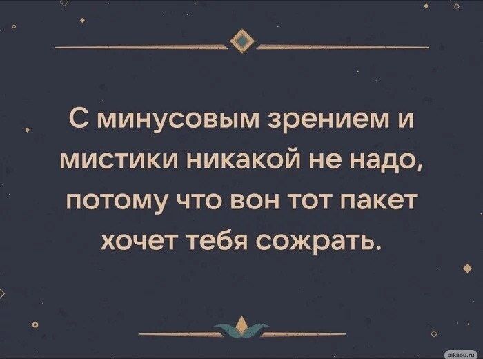 О______ С Минусовым зрением и мистики никакой не надо потому что вон тот пакет хочет тебя сожрать