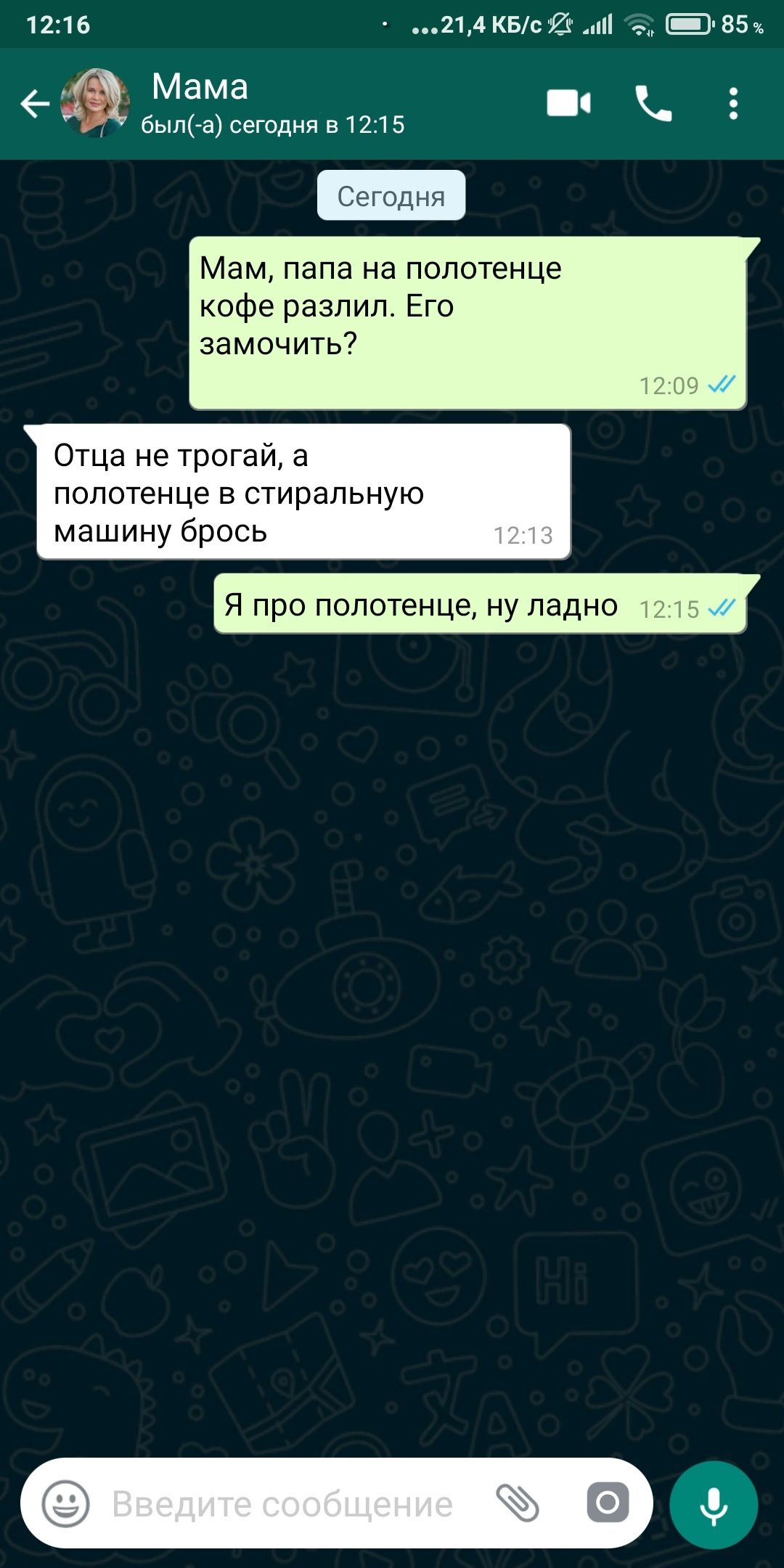 1216 214 КБс Е 85 Мама был а сегодня в 1215 Мам папа на полотенце кофе разлил Его замочить Отца не трогай а полотенце в стиральную машину брось Я про полотенце ну ладно