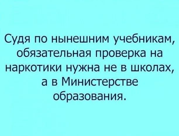 Судя по нынешним учебникам обязательная проверка на наркотики нужна не в школах а в Министерстве образования