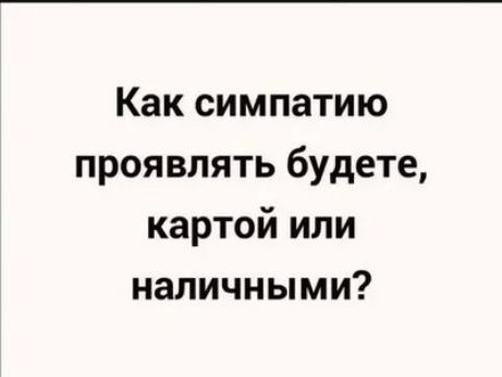 Как симпатию проявлять будете картой или наличными