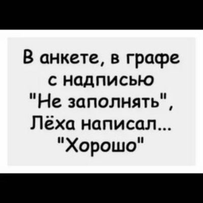 В анкете в графе с надписью Не заполнять Лёха написал Хорошо