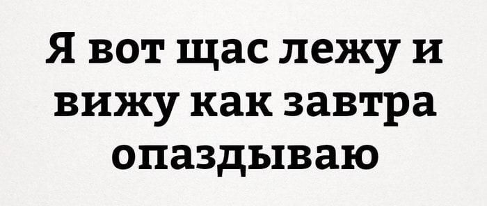 Я вот щас лежу и вижу как завтра опаздываю