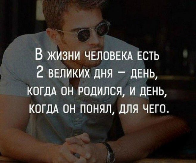 В жизни человвкд ЕСТЬ 2 великих дня день КОГДА он родился и день КОГДА он понял для чего