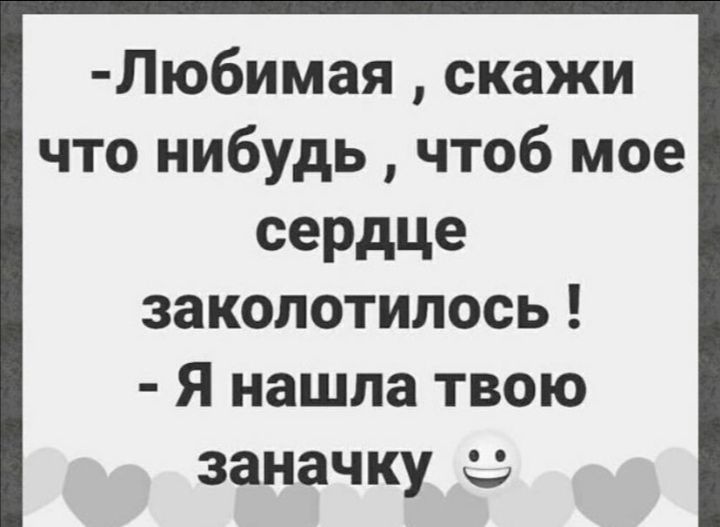 Любимая скажи что нибудь чтоб мое сердце заколотилось Я нашла твою заначку