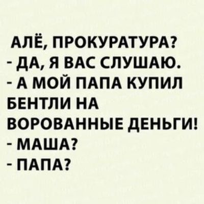 АЛЁ ПРОКУРАТУРА дА Я ВАС СЛУШАЮ А МОЙ ПАПА КУПИЛ БЕНТЛИ НА ВОРОВАННЫЕ дЕНЬГИ МАША ПАПА