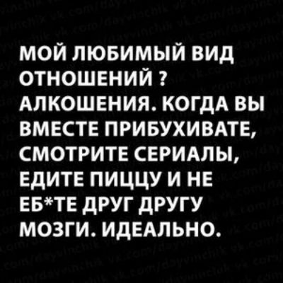 МОЙ ЛЮБИМЫЙ ВИД ОТНОШЕНИЙ АПКОШЕНИЯ КОГДА ВЫ ВМЕСТЕ ПРИБУХИВАТЕ СМОТРИТЕ СЕРИАЛЫ ЕдИТЕ ПИЦЦУ И НЕ ЕБТЕ дРУГ дРУГУ МОЗГИ ИДЕАЛЬНО