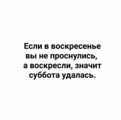 Если в воскресенье вы не проснулись а воскресли значит суббота удалась