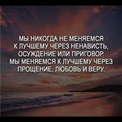 МЫ НИКОГДА НЕ МЕНЯЕМСЯ К ПУЧШЕМУ ЧЕРЕЗ НЕНАВИСТЬ ОСУЯЩЕНИЕ ИЛИ ПРИГОВОР МЫ МЕНЯЕМСЯ К ПУЧШЕМУ ЧЕРЕЗ ПРОЩЕНИЕ ЛЮБОВЬ И ВЕРУ