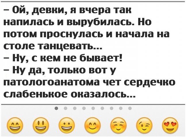 ой девки я вчера таи напилась и вырубилась Но потом проснулась и начала на столе танцевать Ну с нем не бывает Ну да только вот у патологоанатома чет сердечно слабеиьиое оказалось
