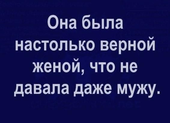 Она была настолько верной женой что не давала даже мужу
